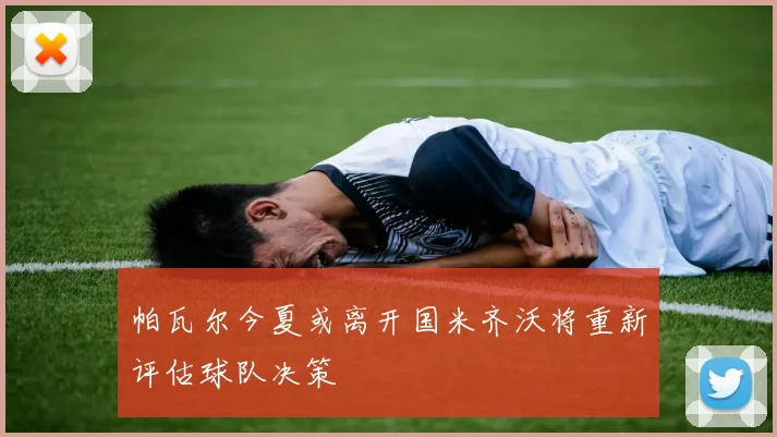 帕瓦尔今夏或离开国米齐沃将重新评估球队决策