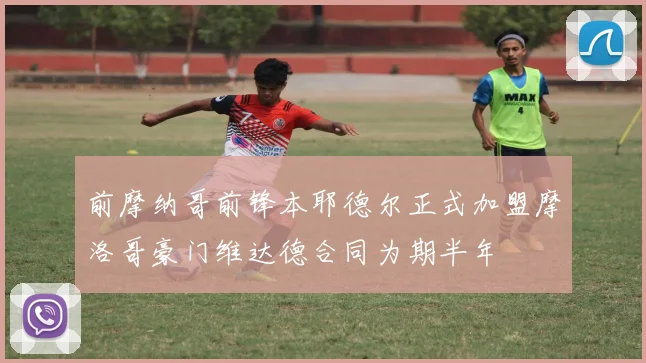 前摩纳哥前锋本耶德尔正式加盟摩洛哥豪门维达德合同为期半年
