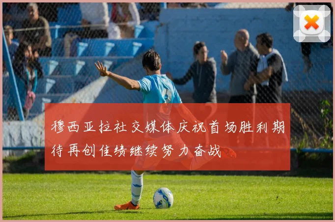穆西亚拉社交媒体庆祝首场胜利期待再创佳绩继续努力奋战