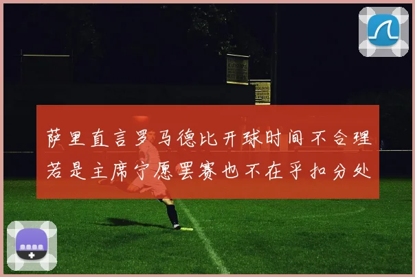 萨里直言罗马德比开球时间不合理若是主席宁愿罢赛也不在乎扣分处罚