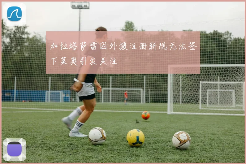 加拉塔萨雷因外援注册新规无法签下莱奥引发关注