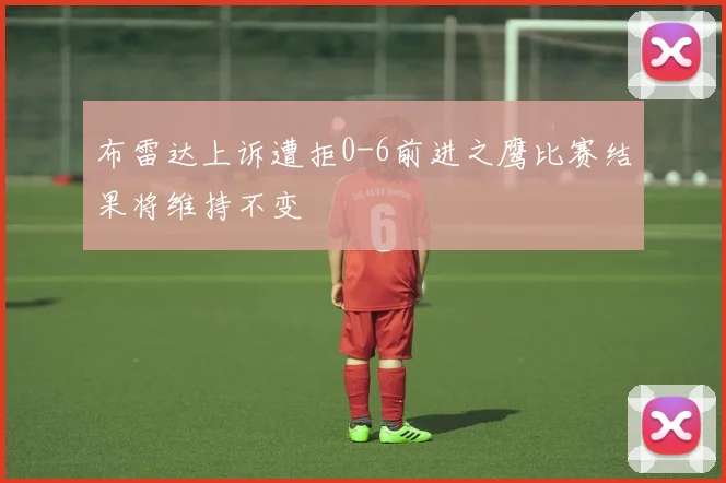 布雷达上诉遭拒0-6前进之鹰比赛结果将维持不变