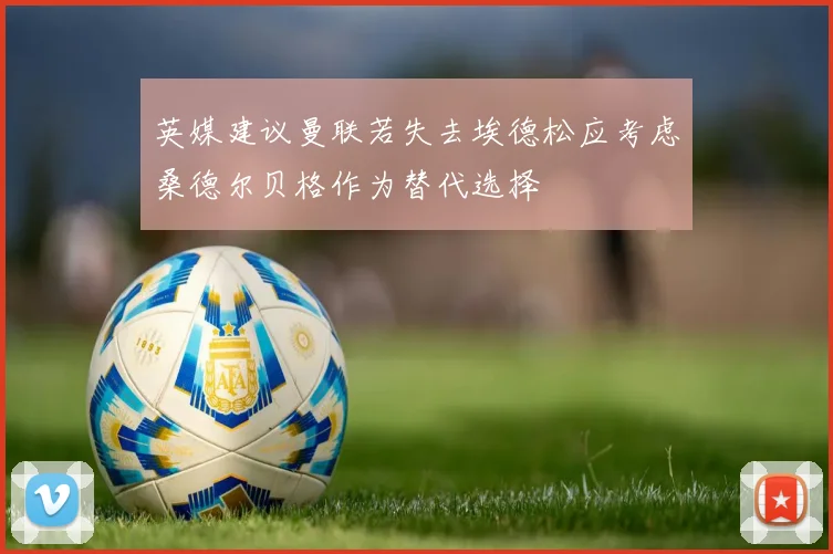 英媒建议曼联若失去埃德松应考虑桑德尔贝格作为替代选择