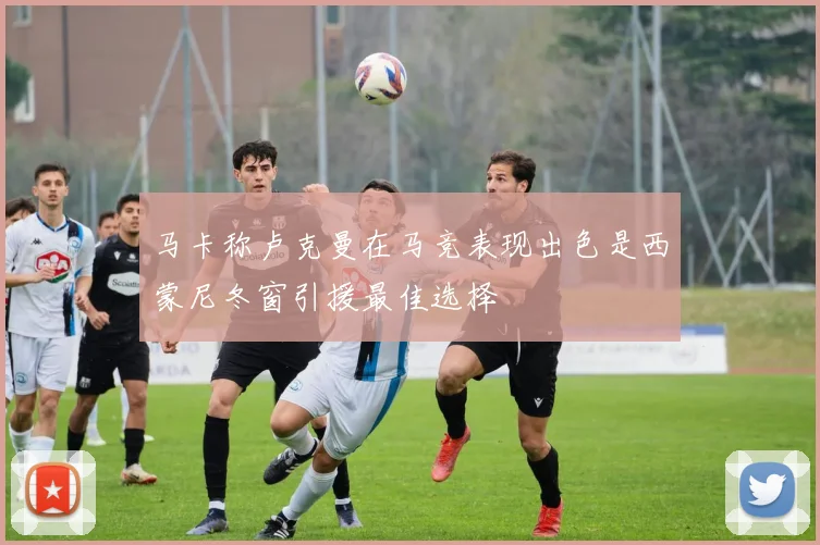 马卡称卢克曼在马竞表现出色是西蒙尼冬窗引援最佳选择
