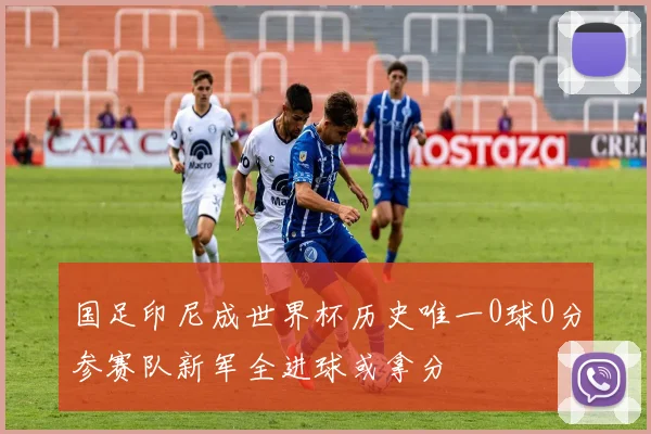国足印尼成世界杯历史唯一0球0分参赛队新军全进球或拿分