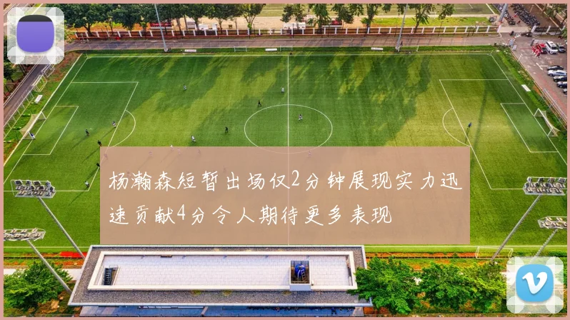 杨瀚森短暂出场仅2分钟展现实力迅速贡献4分令人期待更多表现