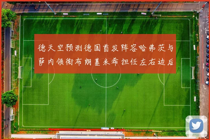 德天空预测德国首发阵容哈弗茨与萨内领衔布朗基米希担任左右边后卫
